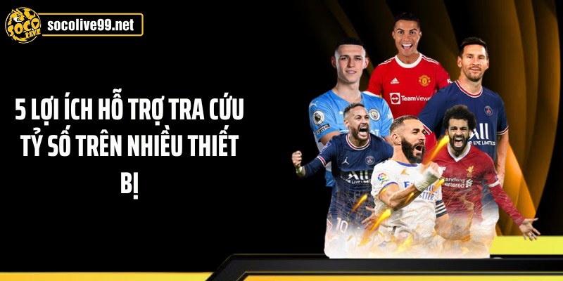 5 lợi ích hỗ trợ tra cứu tỷ số trên nhiều thiết bị