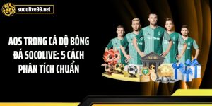 AOS Trong Cá Độ Bóng Đá Socolive: 5 Cách Phân Tích Chuẩn
