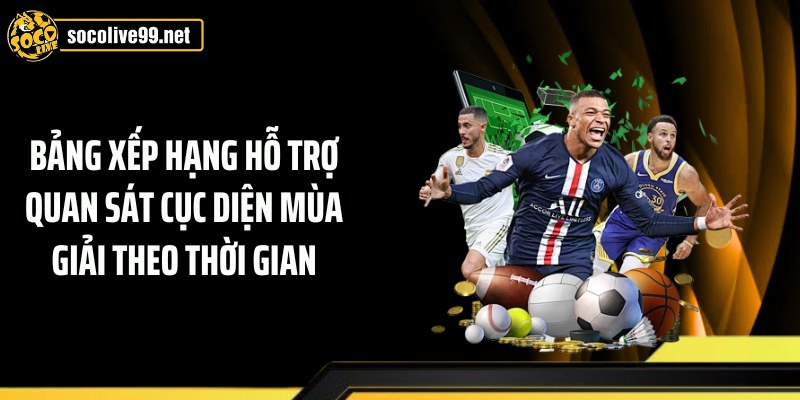 Bảng xếp hạng hỗ trợ quan sát cục diện mùa giải theo thời gian