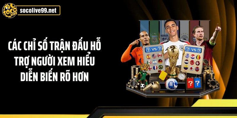Các chỉ số trận đấu hỗ trợ người xem hiểu diễn biến rõ hơn