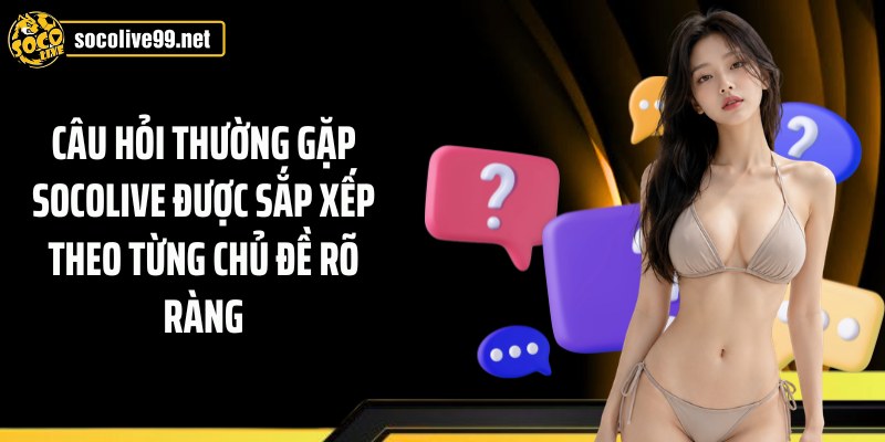 Câu hỏi thường gặp Socolive được sắp xếp theo từng chủ đề rõ ràng
