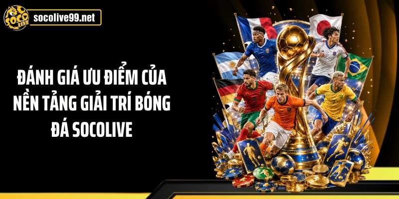 Đánh giá ưu điểm của nền tảng giải trí bóng đá Socolive
