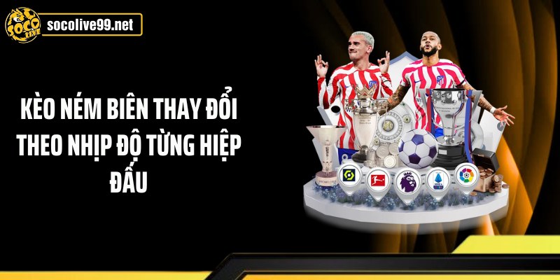 Kèo ném biên thay đổi theo nhịp độ từng hiệp đấu