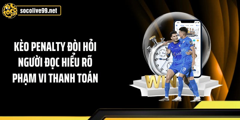 Kèo penalty đòi hỏi người đọc hiểu rõ phạm vi thanh toán