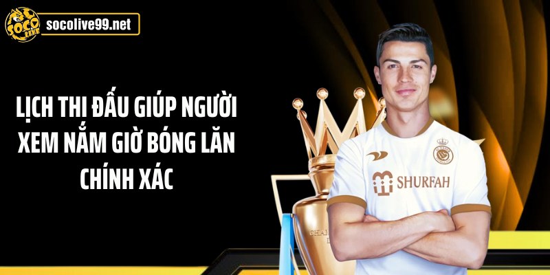 Lịch thi đấu giúp người xem nắm giờ bóng lăn chính xác