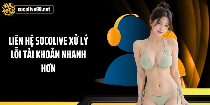 Liên hệ Socolive xử lý lỗi tài khoản nhanh hơn