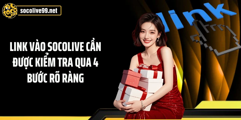 Link vào Socolive cần được kiểm tra qua 4 bước rõ ràng