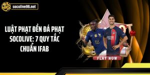 Luật Phạt Đền Đá Phạt Socolive: 7 Quy Tắc Chuẩn IFAB