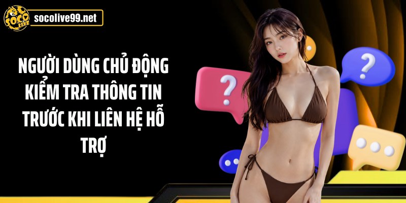 Người dùng chủ động kiểm tra thông tin trước khi liên hệ hỗ trợ