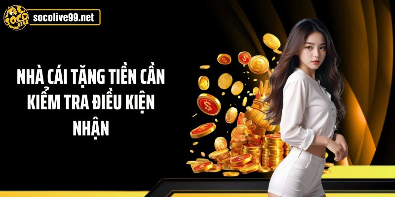 Nhà cái tặng tiền cần kiểm tra điều kiện nhận