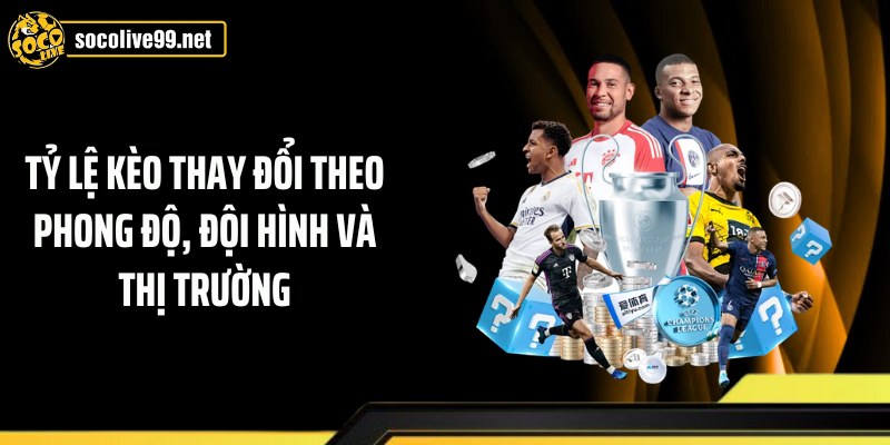 Tỷ lệ kèo thay đổi theo phong độ, đội hình và thị trường