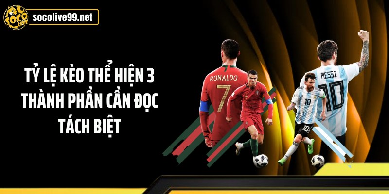 Tỷ lệ kèo thể hiện 3 thành phần cần đọc tách biệt
